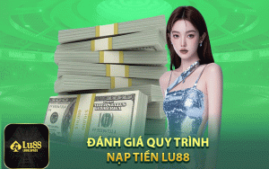 Đánh giá quy trình nạp tiền Lu88 