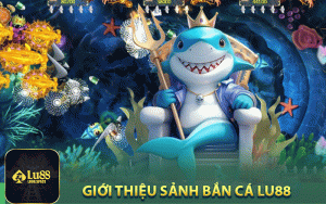 Giới thiệu sảnh bắn cá Lu88