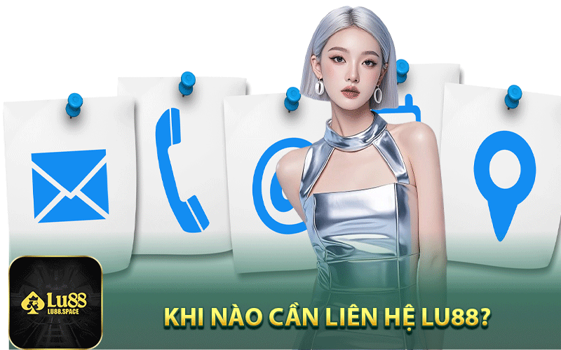 Khi nào cần liên hệ Lu88?