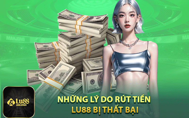 Những Lý do rút tiền Lu88 bị thất bại