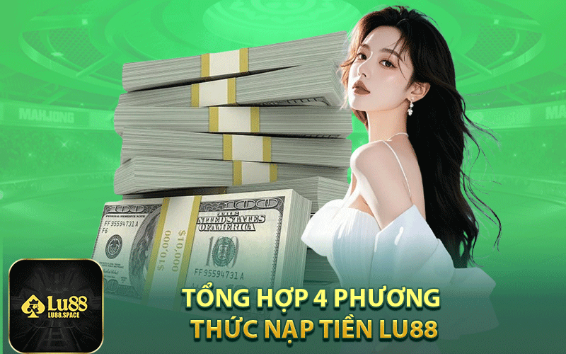Tổng hợp 4 phương thức nạp tiền Lu88 cơ bản nhất